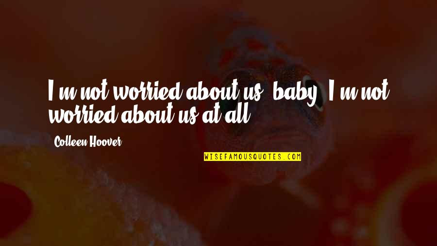 Aa Hodge Quotes By Colleen Hoover: I'm not worried about us, baby. I'm not Aa Hodge Quotes By Colleen Hoover: I'm not worried about us, baby. I'm not
