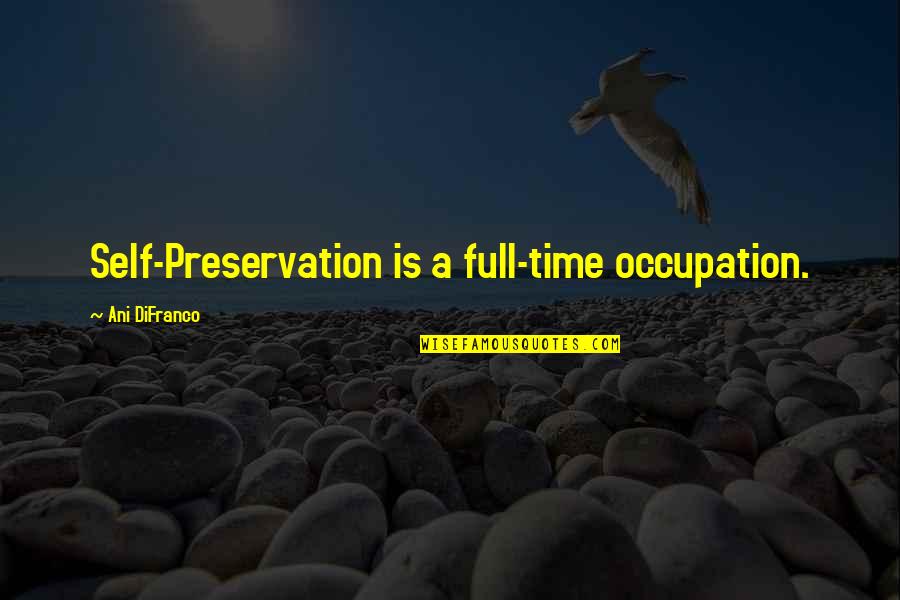 Aa Milne Books Quotes By Ani DiFranco: Self-Preservation is a full-time occupation. Aa Milne Books Quotes By Ani DiFranco: Self-Preservation is a full-time occupation.