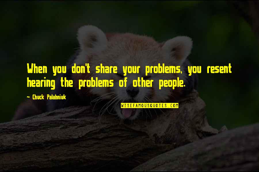Aa Navis Quotes By Chuck Palahniuk: When you don't share your problems, you resent Aa Navis Quotes By Chuck Palahniuk: When you don't share your problems, you resent