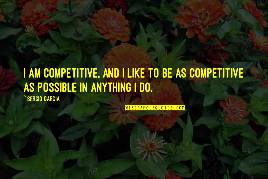 Aa Navis Quotes By Sergio Garcia: I am competitive, and I like to be