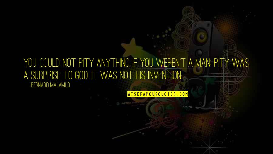 Aa Relapse Quotes By Bernard Malamud: You could not pity anything if you weren't Aa Relapse Quotes By Bernard Malamud: You could not pity anything if you weren't