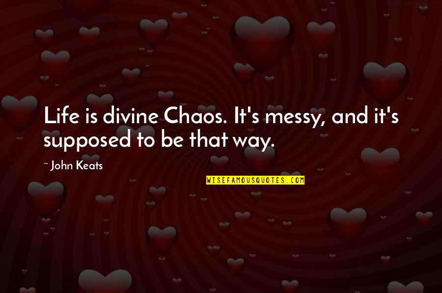 Aa Roadside Quotes By John Keats: Life is divine Chaos. It's messy, and it's