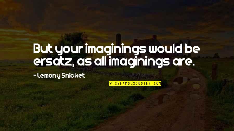 Aa Sponsors Quotes By Lemony Snicket: But your imaginings would be ersatz, as all