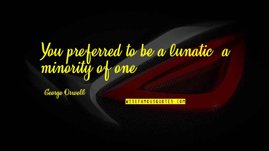 Aaa New Deal Quotes By George Orwell: You preferred to be a lunatic, a minority
