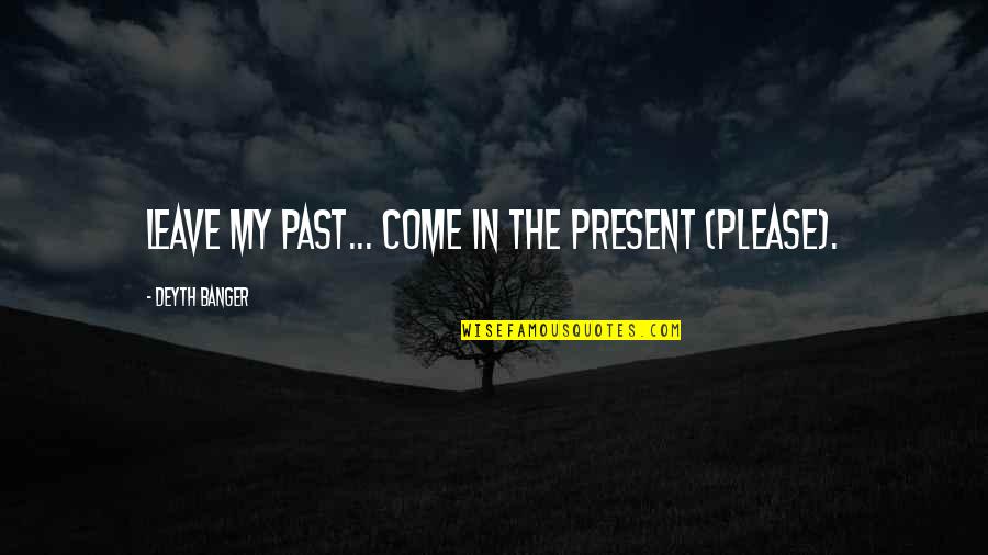 Aaa No Quotes By Deyth Banger: Leave my past... come in the present (PLEASE).