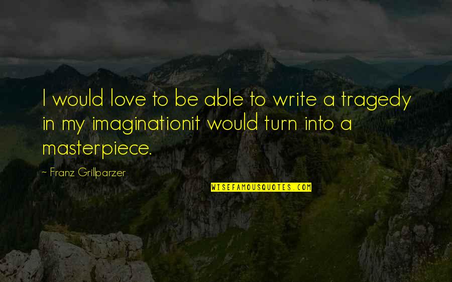 Aaa Of Michigan Quotes By Franz Grillparzer: I would love to be able to write Aaa Of Michigan Quotes By Franz Grillparzer: I would love to be able to write