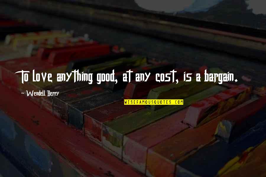 Aaa Price Quote Quotes By Wendell Berry: To love anything good, at any cost, is Aaa Price Quote Quotes By Wendell Berry: To love anything good, at any cost, is