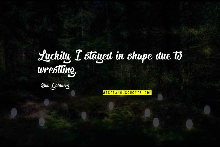 Aaaaaah It Feels Quotes By Bill Goldberg: Luckily I stayed in shape due to wrestling. Aaaaaah It Feels Quotes By Bill Goldberg: Luckily I stayed in shape due to wrestling.