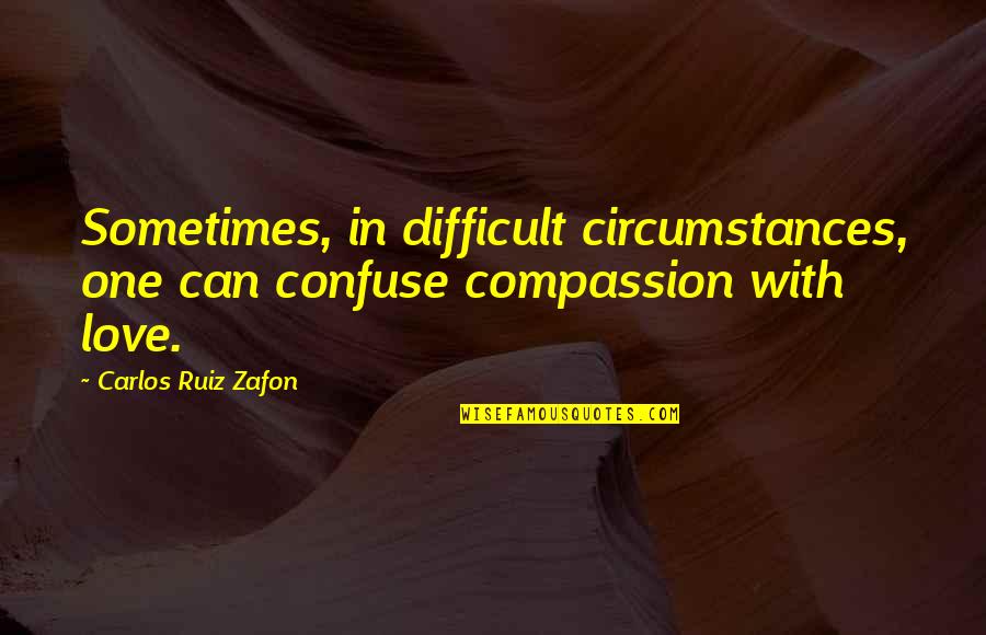 Aaaand Meme Quotes By Carlos Ruiz Zafon: Sometimes, in difficult circumstances, one can confuse compassion