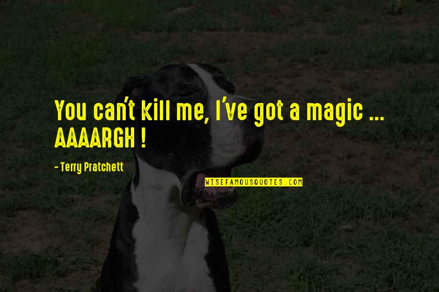 Aaaargh Quotes By Terry Pratchett: You can't kill me, I've got a magic