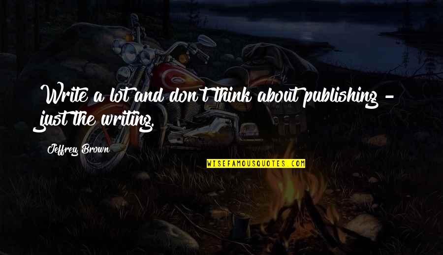 Aaaha Quotes By Jeffrey Brown: Write a lot and don't think about publishing