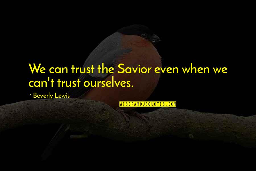 Aaahhh Quotes By Beverly Lewis: We can trust the Savior even when we Aaahhh Quotes By Beverly Lewis: We can trust the Savior even when we