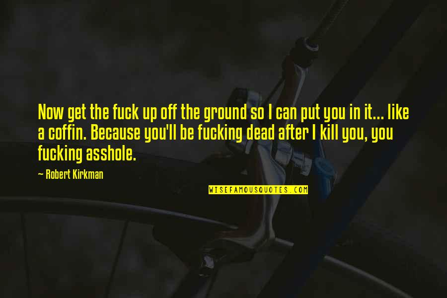 Aaahhhh Quotes By Robert Kirkman: Now get the fuck up off the ground Aaahhhh Quotes By Robert Kirkman: Now get the fuck up off the ground