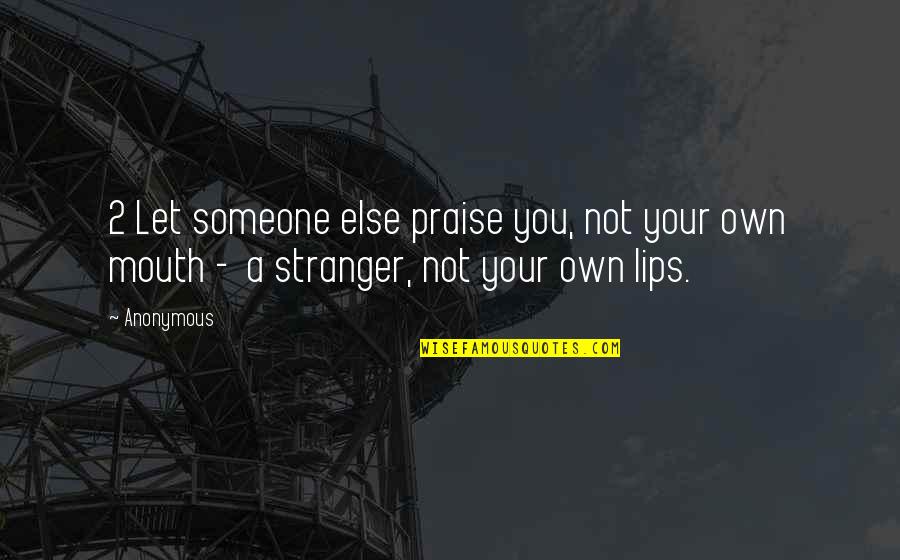 Aaahhhhh Quotes By Anonymous: 2 Let someone else praise you, not your