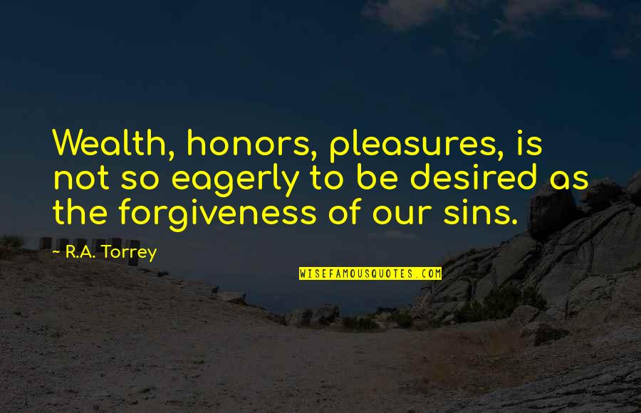 Aaahsc Quotes By R.A. Torrey: Wealth, honors, pleasures, is not so eagerly to Aaahsc Quotes By R.A. Torrey: Wealth, honors, pleasures, is not so eagerly to