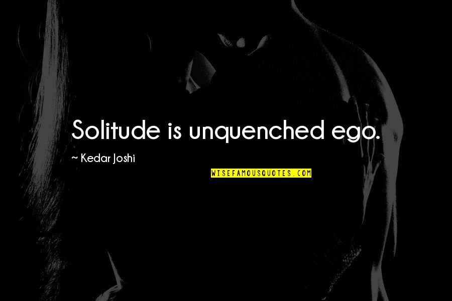 Aaahsome Quotes By Kedar Joshi: Solitude is unquenched ego. Aaahsome Quotes By Kedar Joshi: Solitude is unquenched ego.
