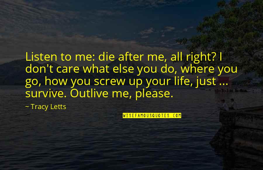 Aaanon Quotes By Tracy Letts: Listen to me: die after me, all right? Aaanon Quotes By Tracy Letts: Listen to me: die after me, all right?