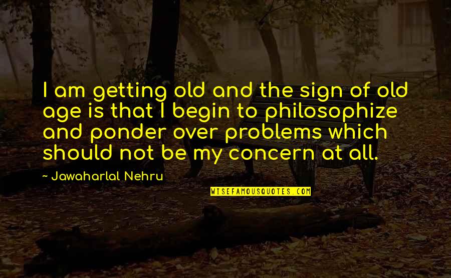 Aaanonj Quotes By Jawaharlal Nehru: I am getting old and the sign of