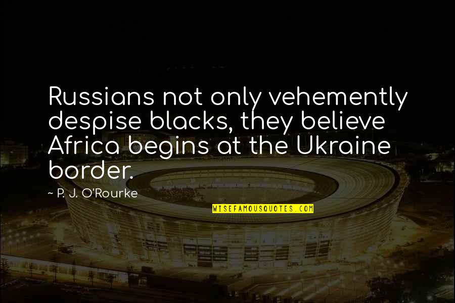 Aaawwwooo Quotes By P. J. O'Rourke: Russians not only vehemently despise blacks, they believe