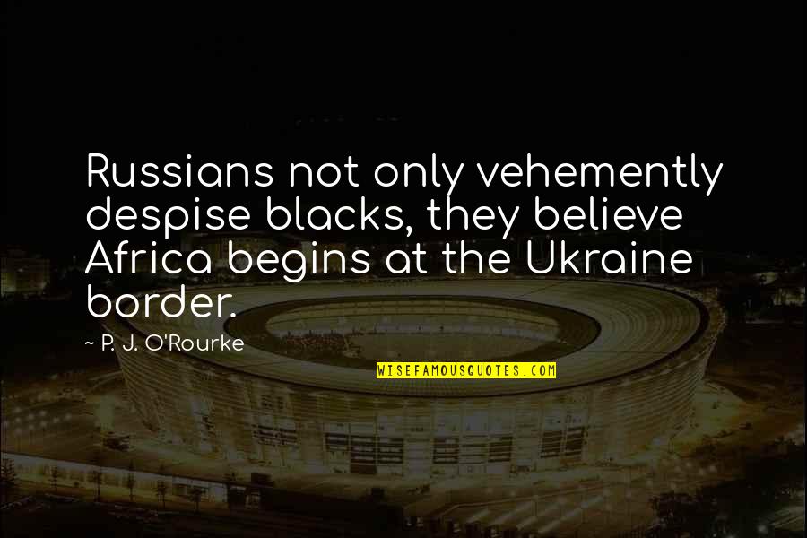 Aaawwwooo Quotes By P. J. O'Rourke: Russians not only vehemently despise blacks, they believe Aaawwwooo Quotes By P. J. O'Rourke: Russians not only vehemently despise blacks, they believe