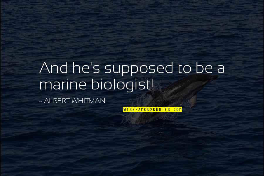 Aabid Hameed Quotes By ALBERT WHITMAN: And he's supposed to be a marine biologist!