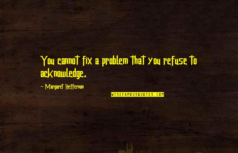 Aachen University Quotes By Margaret Heffernan: You cannot fix a problem that you refuse