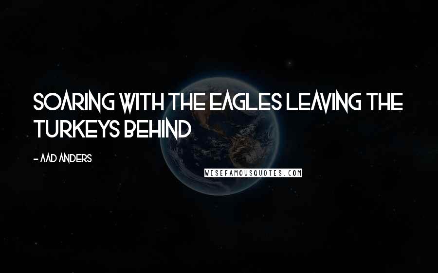 Aad Anders quotes: soaring with the eagles leaving the turkeys behind