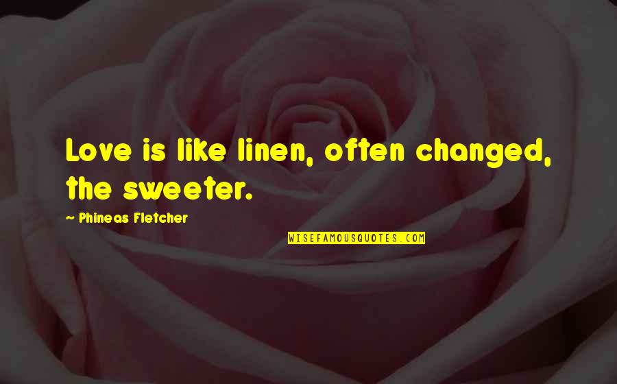 Aadan Quotes By Phineas Fletcher: Love is like linen, often changed, the sweeter.