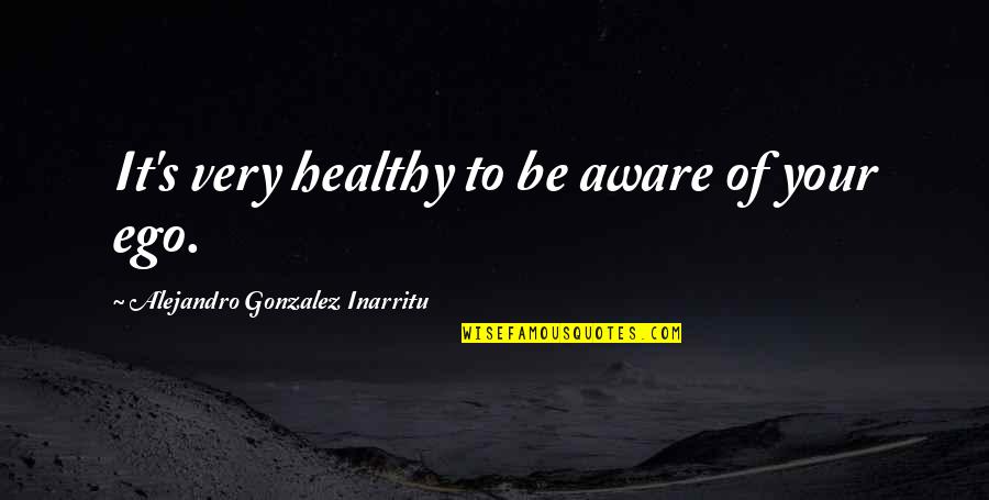Aadesh Shrivastava Quotes By Alejandro Gonzalez Inarritu: It's very healthy to be aware of your Aadesh Shrivastava Quotes By Alejandro Gonzalez Inarritu: It's very healthy to be aware of your