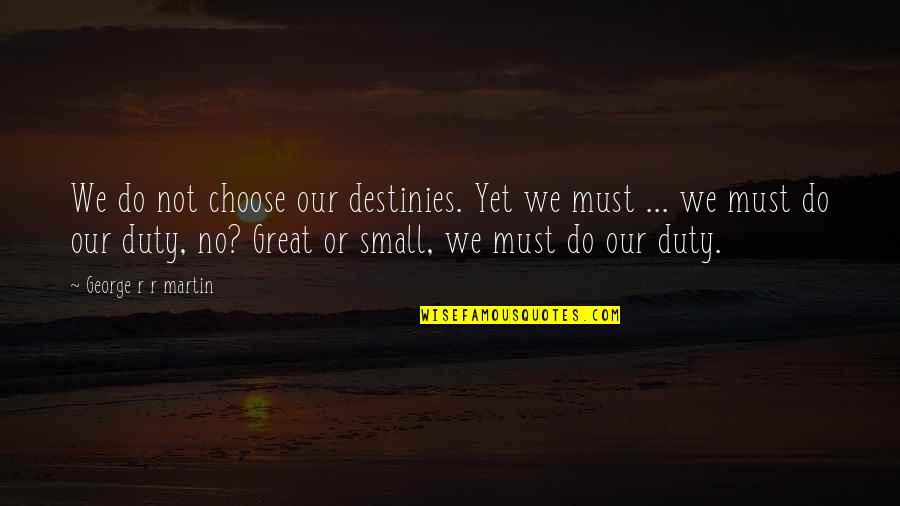 Aadhya Quotes By George R R Martin: We do not choose our destinies. Yet we Aadhya Quotes By George R R Martin: We do not choose our destinies. Yet we