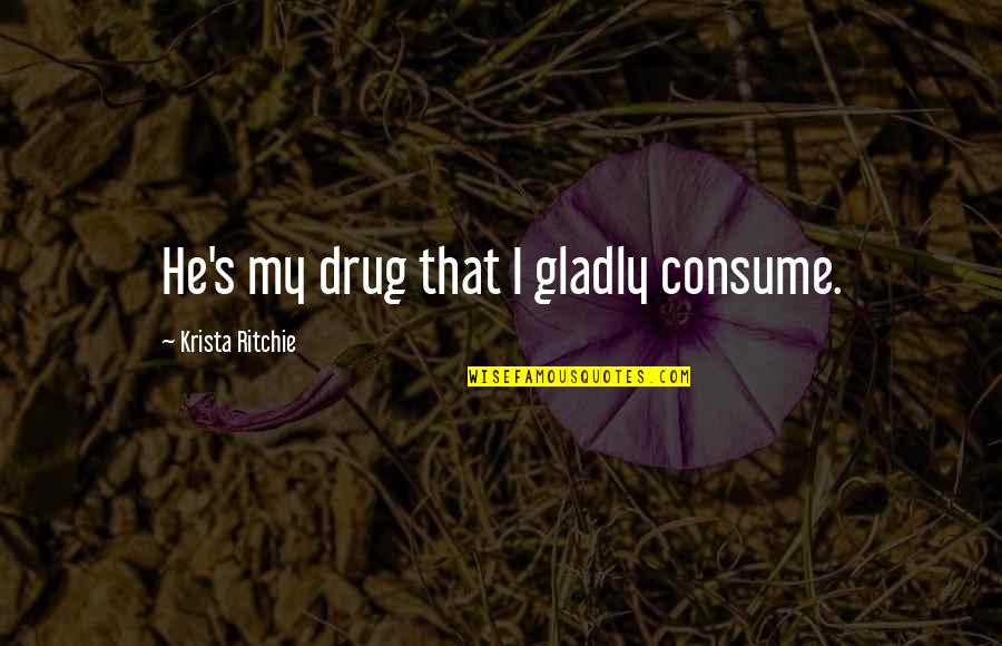 Aaditi Kohli Quotes By Krista Ritchie: He's my drug that I gladly consume.