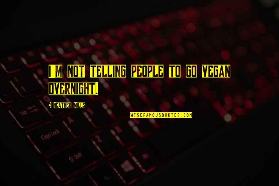 Aaen Pipes Quotes By Heather Mills: I'm not telling people to go vegan overnight. Aaen Pipes Quotes By Heather Mills: I'm not telling people to go vegan overnight.
