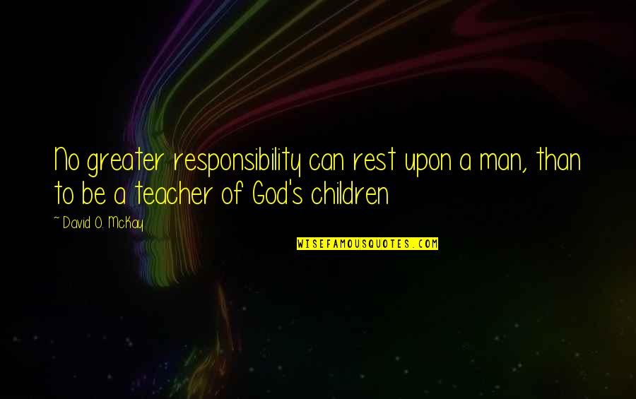 Aaent Quotes By David O. McKay: No greater responsibility can rest upon a man, Aaent Quotes By David O. McKay: No greater responsibility can rest upon a man,