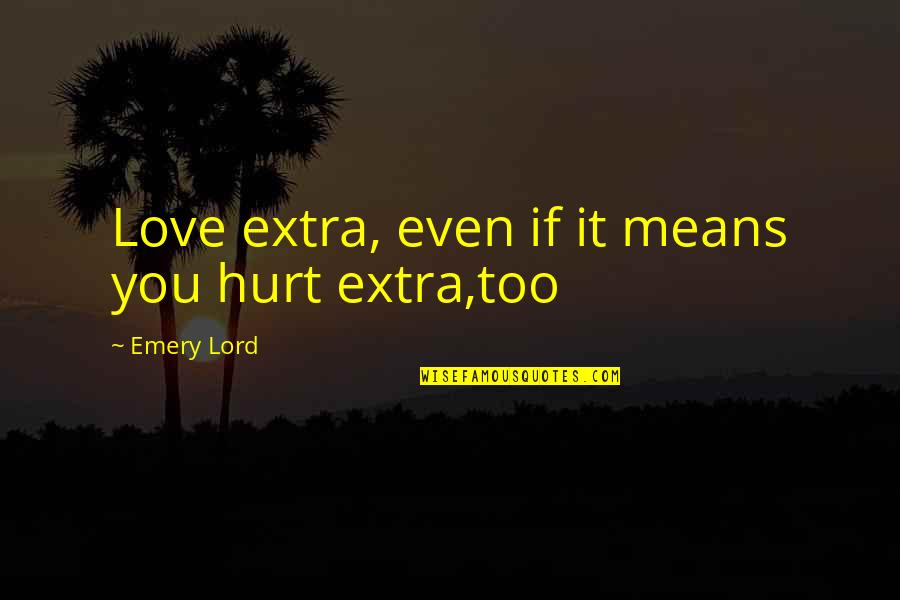 Aafia Network Quotes By Emery Lord: Love extra, even if it means you hurt Aafia Network Quotes By Emery Lord: Love extra, even if it means you hurt