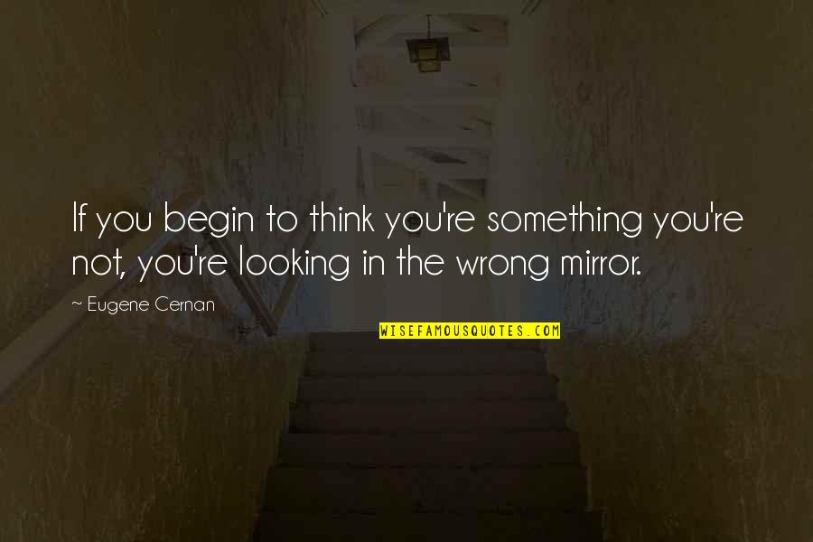 Aafreen Rachel Quotes By Eugene Cernan: If you begin to think you're something you're Aafreen Rachel Quotes By Eugene Cernan: If you begin to think you're something you're