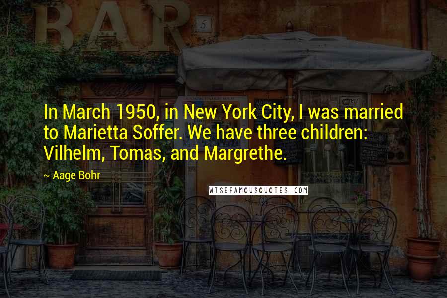 Aage Bohr quotes: In March 1950, in New York City, I was married to Marietta Soffer. We have three children: Vilhelm, Tomas, and Margrethe.