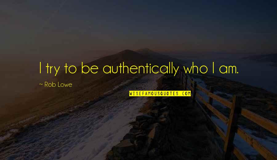 Aagje Pareyn Quotes By Rob Lowe: I try to be authentically who I am. Aagje Pareyn Quotes By Rob Lowe: I try to be authentically who I am.
