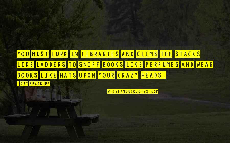 Aagri Koli Quotes By Ray Bradbury: You must lurk in libraries and climb the Aagri Koli Quotes By Ray Bradbury: You must lurk in libraries and climb the