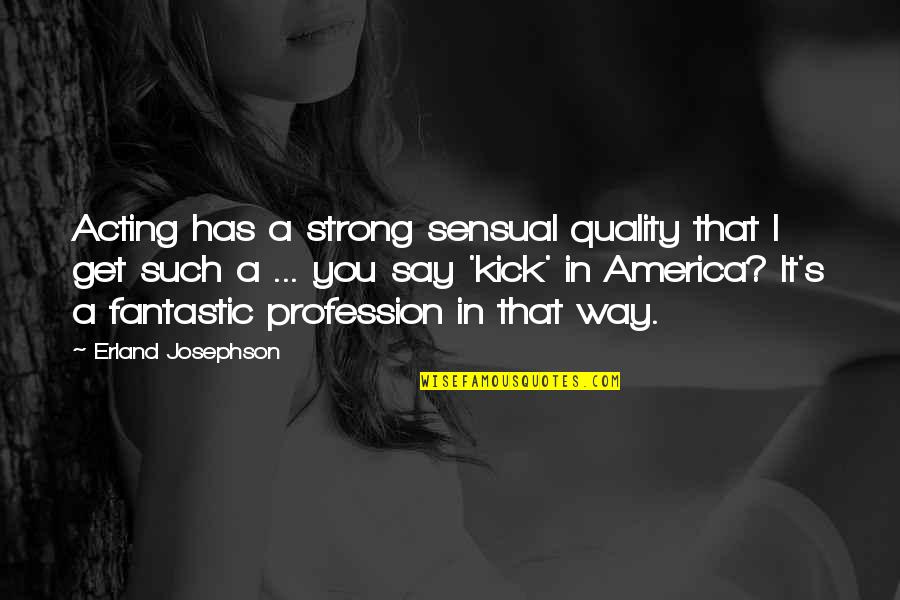 Aahh Quotes By Erland Josephson: Acting has a strong sensual quality that I