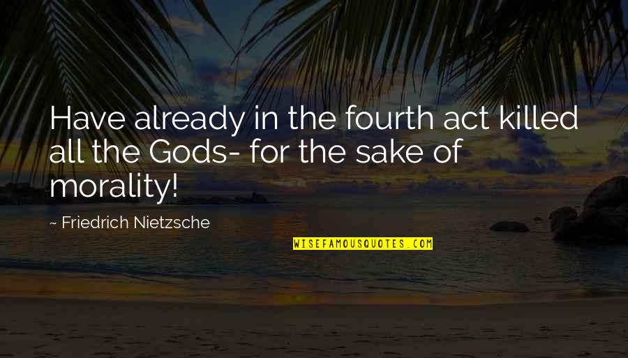 Aahhhs Quotes By Friedrich Nietzsche: Have already in the fourth act killed all