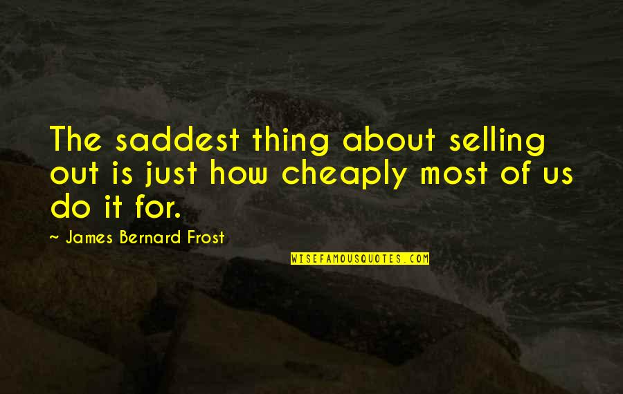 Aai Baba Quotes By James Bernard Frost: The saddest thing about selling out is just