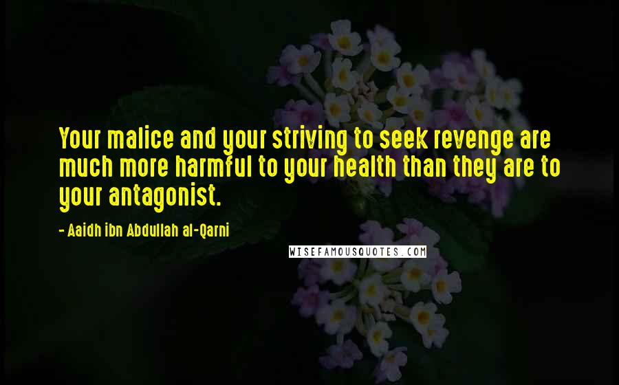 Aaidh Ibn Abdullah Al-Qarni quotes: Your malice and your striving to seek revenge are much more harmful to your health than they are to your antagonist.