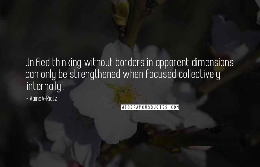 AainaA-Ridtz quotes: Unified thinking without borders in apparent dimensions can only be strengthened when focused collectively 'internally'.