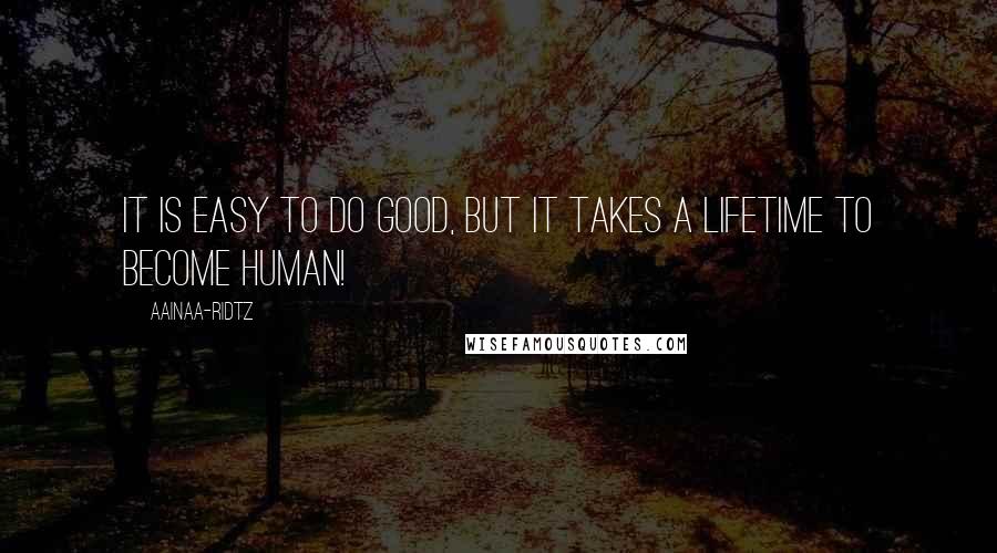 AainaA-Ridtz quotes: It is easy to do good, but it takes a lifetime to become human!