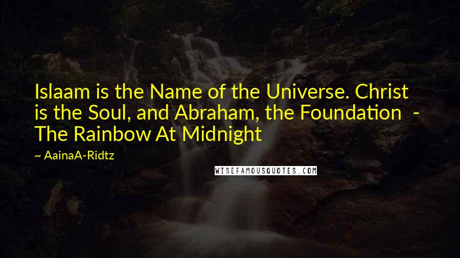 AainaA-Ridtz quotes: Islaam is the Name of the Universe. Christ is the Soul, and Abraham, the Foundation - The Rainbow At Midnight