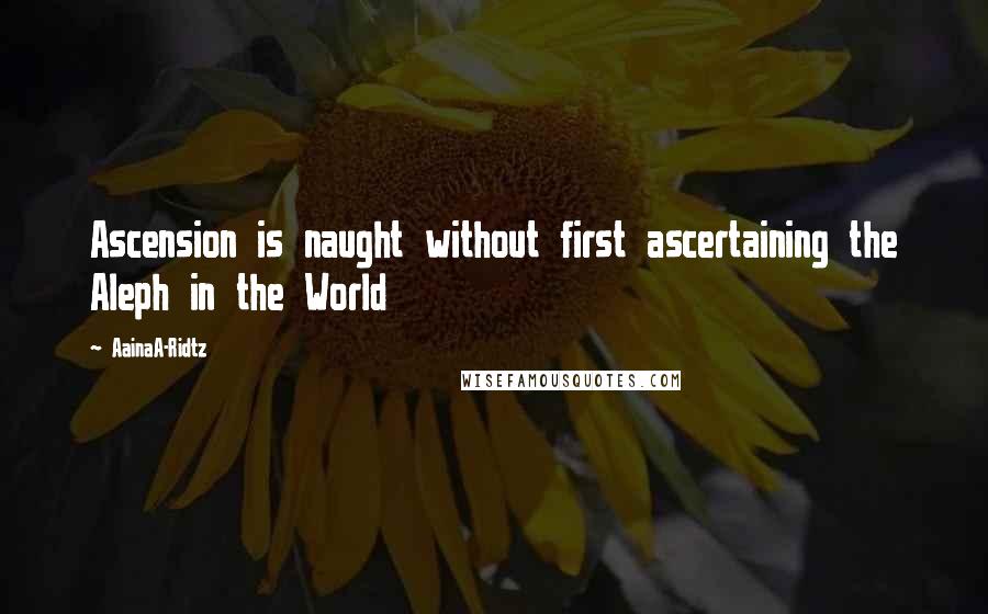 AainaA-Ridtz quotes: Ascension is naught without first ascertaining the Aleph in the World