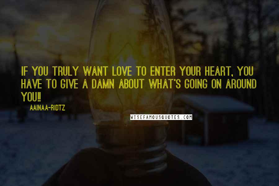 AainaA-Ridtz quotes: If you truly want LOVE to enter your Heart, you HAVE to give a DAMN about what's going on around you!!