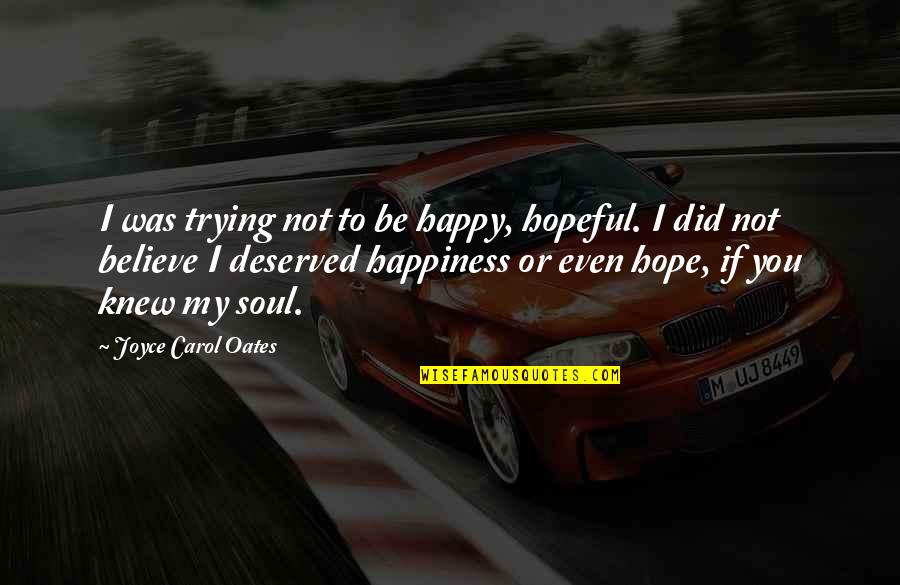 Aaj Ka Gyan Hindi Quotes By Joyce Carol Oates: I was trying not to be happy, hopeful.