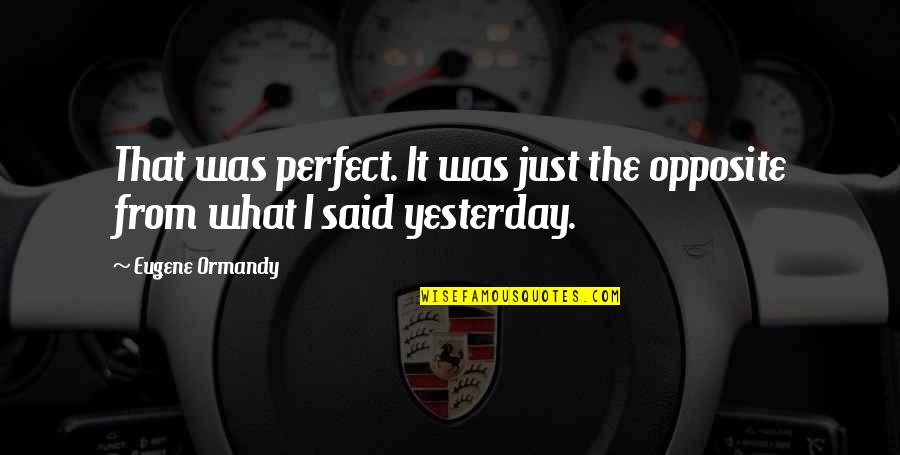 Aakansha Jain Quotes By Eugene Ormandy: That was perfect. It was just the opposite