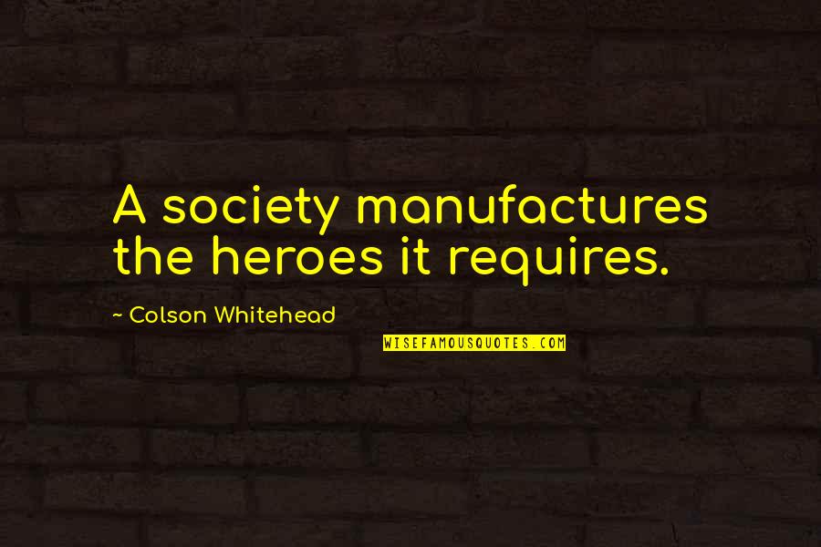 Aakarsh Vermani Quotes By Colson Whitehead: A society manufactures the heroes it requires. Aakarsh Vermani Quotes By Colson Whitehead: A society manufactures the heroes it requires.